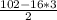 \frac{102 - 16*3}{2}