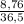 \frac{8,76}{36,5}