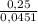 \frac{0,25}{0,0451}