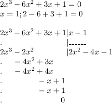 2x^3-6x^2+3x+1=0\\x=1;2-6+3+1=0\\\\2x^3-6x^2+3x+1|x-1\\.\ \ \ \ \ \ \ \ \ \ \ \ \ \ \ \ \ \ \ \ \ \ \ \ |\_\_\_\_\_\_\\2x^3-2x^2\ \ \ \ \ \ \ \ \ \ \ \ |2x^2-4x-1\\.\ \ \ \ -4x^2+3x\\.\ \ \ \ -4x^2+4x\\.\ \ \ \ \ \ \ \ \ \ \ \ \ -x+1\\.\ \ \ \ \ \ \ \ \ \ \ \ \ -x+1\\.\ \ \ \ \ \ \ \ \ \ \ \ \ \ \ \ \ \ \ \ \ \ 0