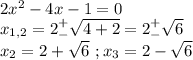 2x^2-4x-1=0\\x_{1,2}=2^+_-\sqrt{4+2}=2^+_-\sqrt 6\\x_2=2+\sqrt6\ ;x_3=2-\sqrt6