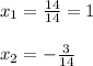 x_{1}= \frac{14}{14}=1\\&#10;\\&#10;x_{2}=-\frac{3}{14}