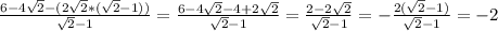 \frac{6-4 \sqrt{2} - (2 \sqrt{2}*( \sqrt{2} -1) )}{ \sqrt{2} - 1} = \frac{6-4 \sqrt{2} - 4 + 2 \sqrt{2} }{ \sqrt{2} - 1} = \frac{2-2 \sqrt{2} }{ \sqrt{2} - 1} = -\frac{2( \sqrt{2}-1 )}{\sqrt{2}-1 } = -2