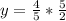 y=\frac{4}{5} *\frac{5}{2}