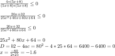 \frac{4*(5x+8)}{(5x+8)*(5x+8)} \leq 0 \\ \\ \frac{20x+32}{25 x^{2} +40x+40x+64} \leq 0 \\ \\ \frac{20x+32}{25 x^{2} +80x+64} \leq 0 \\ \\ 25 x^{2} +80x+64=0 \\ D = b2 - 4ac = 80^{2} - 4*25*64 = 6400 -6400=0 \\ x= \frac{-80}{2*25} = -1.6 \\ \\