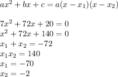 ax^{2}+bx+c=a(x-x_{1})(x-x_{2})\\&#10;\\&#10;7x^{2}+72x+20=0\\&#10;x^{2}+72x+140=0\\&#10;x_{1}+x_{2}=-72\\&#10;x_{1}x_{2}=140\\&#10;x_{1}=-70\\&#10;x_{2}=-2\\&#10;