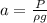 a=\frac{P}{\rho{g}}