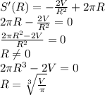 S'(R)=-\frac{2V}{R^2}+2\pi R\\2\pi R-\frac{2V}{R^2}=0\\\frac{2\pi R^2-2V}{R^2}=0\\R\neq0\\2\pi R^3-2V=0\\R=\sqrt[3]{\frac{V}{\pi}}