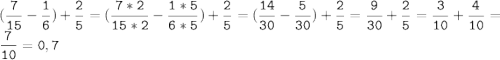 (\tt\displaystyle\frac{7}{15}-\frac{1}{6})+\frac{2}{5}=(\frac{7*2}{15*2}-\frac{1*5}{6*5})+\frac{2}{5}=(\frac{14}{30}-\frac{5}{30})+\frac{2}{5}=\frac{9}{30}+\frac{2}{5}=\frac{3}{10}+\frac{4}{10}=\frac{7}{10}=0,7