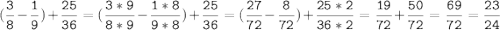 (\tt\displaystyle\frac{3}{8}-\frac{1}{9})+\frac{25}{36}=(\frac{3*9}{8*9}-\frac{1*8}{9*8})+\frac{25}{36}=(\frac{27}{72}-\frac{8}{72})+\frac{25*2}{36*2}=\frac{19}{72}+\frac{50}{72}=\frac{69}{72}=\frac{23}{24}