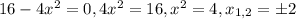 16-4x^2=0, 4x^2=16, x^2=4, x_{1,2}=\pm{2}