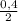 \frac{0,4}{2}