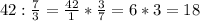 42 : \frac{7}{3} = \frac{42}{1}* \frac{3}{7} =6*3=18