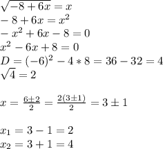 \sqrt{-8+6x} =x\\-8+6x=x^2\\-x^2+6x-8=0\\x^2-6x+8=0\\D=(-6)^2-4*8=36-32=4\\\sqrt{4}=2\\\\x=\frac{6\pm2}{2}=\frac{2(3\pm1)}{2}=3\pm1\\\\x_1=3-1=2\\x_2=3+1=4