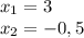 x_{1}=3\\&#10;x_{2}=-0,5&#10;