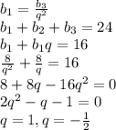 b_1=\frac{b_3}{q^2}\\b_1+b_2+b_3=24\\b_1+b_1q=16\\\frac{8}{q^2}+\frac{8}{q}=16\\8+8q-16q^2=0\\2q^2-q-1=0\\q=1,q=-\frac{1}{2}