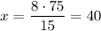 x= \dfrac{8\cdot 75}{15}=40