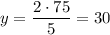 y= \dfrac{2\cdot 75}{5}=30