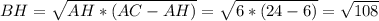 BH = \sqrt{AH*(AC-AH)} = \sqrt{6*(24-6)}= \sqrt{108}