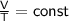 \mathsf{ \frac{V}{T}=const }