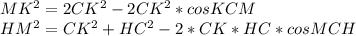 MK^2=2CK^2-2CK^2*cosKCM\\&#10;HM^2=CK^2+HC^2-2*CK*HC*cosMCH