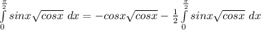 \int\limits^\frac{\pi }{2} _0 sinx{\sqrt{cosx} } \ dx = -cosx\sqrt{cosx} -\frac{1}{2} \int\limits^\frac{\pi }{2} _0 sinx{\sqrt{cosx} } \ dx