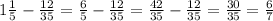 1 \frac{1}{5} - \frac{12}{35} = \frac{6}{5} - \frac{12}{35} = \frac{42}{35} - \frac{12}{35} = \frac{30}{35}= \frac{6}{7}