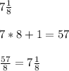 7 \frac{1}{8} \\ \\ 7*8+1= 57 \\ \\ \frac{57}{8} =7 \frac{1}{8}