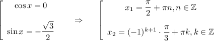 \left[\begin{array}{ccc}\cos x=0\\ \\ \sin x=- \dfrac{\sqrt{3}}{2} \end{array}\right~~~~\Rightarrow~~~~ \left[\begin{array}{ccc}x_1= \dfrac{\pi}{2}+\pi n,n \in \mathbb{Z}\\ \\ x_2=(-1)^{k+1}\cdot \dfrac{\pi}{3} + \pi k,k \in \mathbb{Z} \end{array}\right