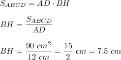 S_{ABCD} = AD \cdot BH \\[1em] BH = \dfrac {S_{ABCD}}{AD} \\[1em]BH = \dfrac {90~cm^2}{12~cm} = \dfrac {15}{2}~cm = 7.5 ~cm