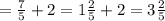 = \frac{7}{5} +2=1 \frac{2}{5} +2=3 \frac{2}{5}