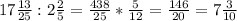 17 \frac{13}{25} :2 \frac{2}{5} = \frac{438}{25} * \frac{5}{12} = \frac{146}{20} =7 \frac{3}{10}