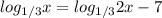 log _{1/3} x=log_{1/3}2x-7