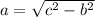 a= \sqrt{ c^{2} - b^{2} }