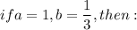 \displaystyle if a=1, b= \frac{1}{3} , then: