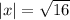 |x|= \sqrt{16}