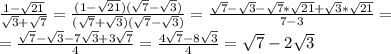 \frac{1-\sqrt{21}}{\sqrt{3}+\sqrt{7}}=\frac{(1-\sqrt{21})(\sqrt{7}-\sqrt{3})}{(\sqrt{7}+\sqrt{3})(\sqrt{7}-\sqrt{3})}=\frac{\sqrt{7}-\sqrt{3}-\sqrt{7}*\sqrt{21}+\sqrt{3}*\sqrt{21}}{7-3}=\\=\frac{\sqrt{7}-\sqrt{3}-7\sqrt{3}+3\sqrt{7}}{4}=\frac{4\sqrt{7}-8\sqrt{3}}{4}=\sqrt{7}-2\sqrt{3}