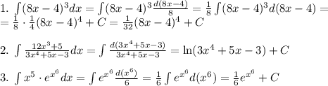 1.\;\int(8x-4)^3dx=\int(8x-4)^3\frac{d(8x-4)}{8}=\frac1{8}\int(8x-4)^3d(8x-4)=\\=\frac18\cdot\frac14(8x-4)^4+C=\frac1{32}(8x-4)^4+C\\\\2.\;\int\frac{12x^3+5}{3x^4+5x-3}dx=\int\frac{d(3x^4+5x-3)}{3x^4+5x-3}=\ln(3x^4+5x-3)+C\\\\3.\;\int x^5\cdot e^{x^6}dx=\int e^{x^6}\frac{d(x^6)}6=\frac16\int e^{x^6}d(x^6)=\frac16e^{x^6}+C