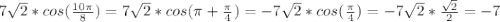 7 \sqrt{2}*cos(\frac{10 \pi }{8})=7 \sqrt{2}*cos( \pi +\frac{ \pi }{4})=-7 \sqrt{2}*cos(\frac{ \pi }{4})=-7 \sqrt{2}*\frac{\sqrt{2}}{2}=-7