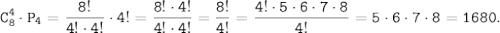 \tt \displaystyle C^{4}_{8} \cdot P_{4} = \frac{8!}{4! \cdot 4!} \cdot 4!=\frac{8!\cdot 4!}{4! \cdot 4!} =\frac{8!}{4!} =\frac{4! \cdot 5 \cdot 6\cdot 7 \cdot 8}{4!} =5 \cdot 6\cdot 7 \cdot 8=1680.