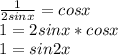 \frac{1}{2sinx} = cosx \\ 1 = 2sinx*cosx \\ 1 = sin2x