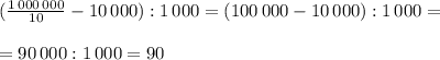 (\frac{1\, 000\, 000}{10}-10\, 000):1\, 000=(100\, 000-10\, 000):1\, 000=\\\\=90\, 000:1\, 000=90