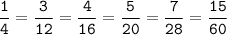 \tt\displaystyle\frac{1}{4}=\frac{3}{12}=\frac{4}{16}=\frac{5}{20}=\frac{7}{28}=\frac{15}{60}