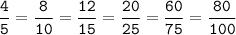 \tt\displaystyle\frac{4}{5}=\frac{8}{10}=\frac{12}{15}=\frac{20}{25}=\frac{60}{75}=\frac{80}{100}