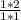 \frac{1*2}{1*1}