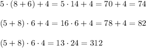 5\cdot(8+6)+4=5\cdot14+4=70+4=74\\\\(5+8)\cdot6+4=16\cdot6+4=78+4=82\\\\(5+8)\cdot6\cdot4=13\cdot24=312