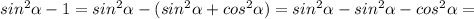 sin^{2} \alpha -1=sin^{2} \alpha-(sin^{2} \alpha+cos^{2} \alpha)=sin^{2} \alpha-sin^{2} \alpha-cos^{2} \alpha=