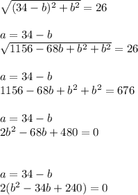 \sqrt{(34-b)^{2}+b^{2}} =26 \\ \\ a=34-b \\ \sqrt{1156-68b+b^{2}+b^{2}} =26 \\ \\ a=34-b \\ 1156-68b+b^{2}+b^{2} =676 \\ \\ a=34-b \\ 2b^{2}-68b+480=0 \\ \\ \\ a=34-b \\ 2(b^{2}-34b+240)=0