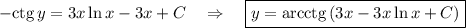 -{\rm ctg}\, y=3x\ln x-3x+C~~~\Rightarrow~~~ \boxed{y={\rm arcctg}\left(3x-3x\ln x+C\right)}