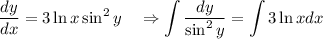 \dfrac{dy}{dx}=3\ln x\sin^2y~~~\Rightarrow \displaystyle \int\dfrac{dy}{\sin^2y}=\int3\ln xdx